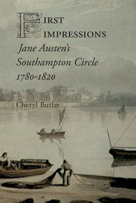 First Impressions: Jane Austen's Southampton Circle, 1780-1820 by Butler, Cheryl