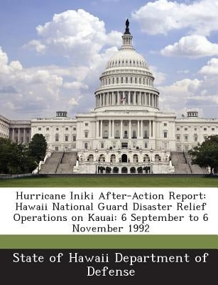 Hurricane Iniki After-Action Report: Hawaii National Guard Disaster Relief Operations on Kauai: 6 September to 6 November 1992 Paperback Bibliogov