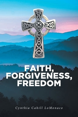 Faith, Forgiveness, Freedom by Cahill LoMonaco, Cynthia