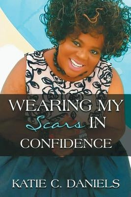 Wearing My Scars in Confidence: How Simply Trusting Can Move the Hand of God Paperback Xlibris Us