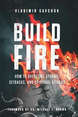 Build Fire: How to Overcome Storms, Setbacks, and Spiritual Attacks Paperback Vladimir Savchuk