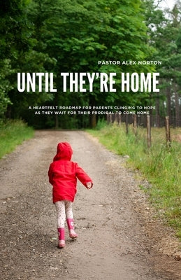 Until They're Home: A Heartfelt Roadmap for Parents Clinging to Hope as They Wait for Their Prodigal to Come Home by Norton, Pastor Alex