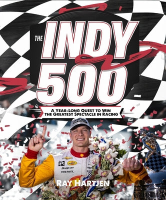 The Indy 500: A Year-Long Quest to Win the Greatest Spectacle in Racing by Hartjen, Ray