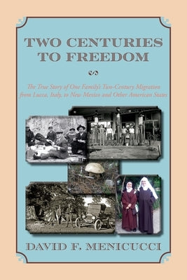 Two Centuries to Freedom: The True Story of One Family's Two-Century Migration from Lucca, Italy, to New Mexico and Other American States (Softcover) by Menicucci, David F.
