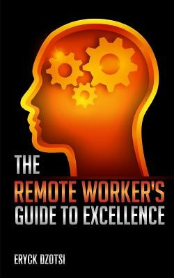 The Remote Worker's Guide to Excellence Paperback Createspace Independent Publishing Platform