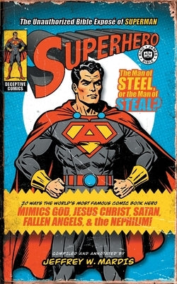 Superhero, The Unauthorized Bible Exposé of Superman: 20 Ways the World's Most Famous Comic Book Hero Mimics God, Jesus Christ, Satan, Fallen Angels, by Mardis, Jeffrey W.
