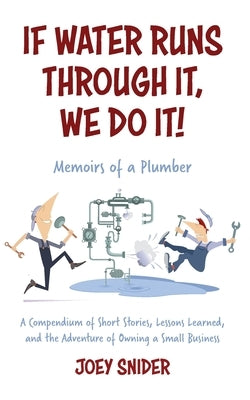 If Water Runs Through It, We Do it!: Adventures of a Service Plumber from Apprentice to Seven-Figure Business Owner Paperback Joey Snider