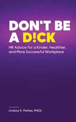 Don't Be A D!ck HR Advice for a Kinder, Healthier, and More Successful Workplace Paperback Bold Publishing