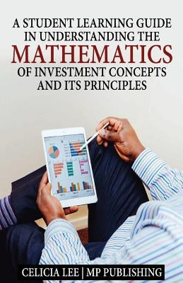 A Student Investment Learning Guide: A Student Investment Learning Guide: Understanding the Mathematics of Investment Concepts and its Principles Paperback Createspace Independent Publishing Platform