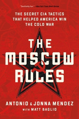 The Moscow Rules: The Secret CIA Tactics That Helped America Win the Cold War by Mendez, Antonio J.