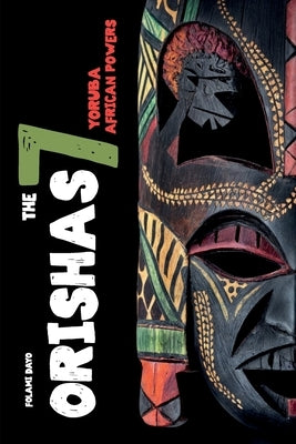 Orishas The 7 Yoruba African Powers: A Guide to Discover the Practices, Spells, Offerings of the Main Divine Feminine Goddesses of the Yoruba and Sant by Dayo, Folami