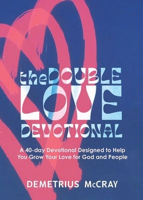 The Double Love Devotional: A 40-day Devotional Designed to Help You Grow Your Love for God and People by McCray, Demetrius A.