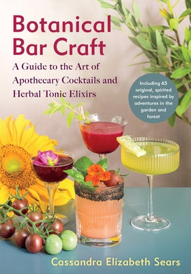 Botanical Bar Craft: A Guide to the Art of Apothecary Cocktails and Herbal Tonic Elixirs Paperback Chelsea Green Publishing Company