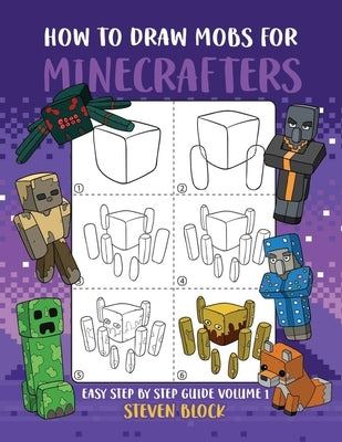 How to Draw Mobs for Minecrafters: Easy Step by Step Guide Volume 1 by Block, Steven