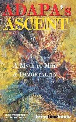 Adapa's Ascent: A Myth of Man and Immortality Paperback Living Time Global