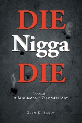 DIE Nigga DIE: Volume 1: A BLACKMAN'S COMMENTARY by Glen D Brady