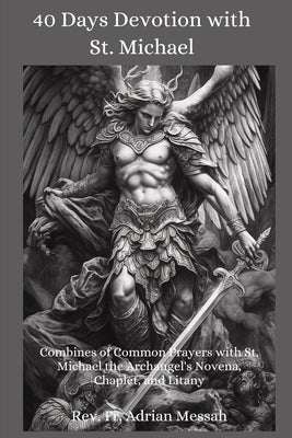 40 Days Devotion with St. Michael: Combines of Common Prayers with St. Michael the Archangel's Novena, Chaplet, and Litany Paperback Independently Published