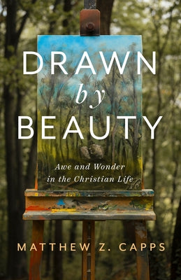 Drawn by Beauty: Awe and Wonder in the Christian Life by Capps, Matthew Z.