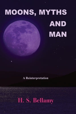 Moons, Myths and Man: A Reinterpretation by Bellamy, H. S.