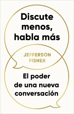 Discute Menos, Habla Más. El Poder de Una Nueva Conversación / The Next Conversation: Argue Less, Talk More by Fisher, Jefferson