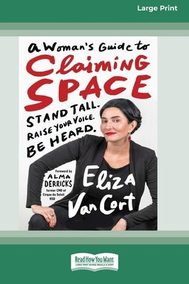 A Woman's Guide to Claiming Space: Stand Tall. Raise Your Voice. Be Heard. (16pt Large Print Format) by Cort, Eliza Van