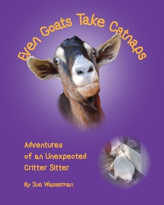 Even Goats Take Catnaps: Adventures of an Unexpected Critter Sitter Paperback Sue Wasserman