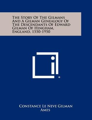 The Story Of The Gilmans And A Gilman Genealogy Of The Descendants Of Edward Gilman Of Hingham, England, 1550-1950 Paperback Literary Licensing, LLC