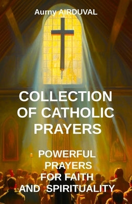 Collection of Catholic Prayers: Powerful Prayers for Faith and Spirituality: Catholic prayers, Religion, Catholicism, Christianity, Christian prayers, Paperback Independently Published