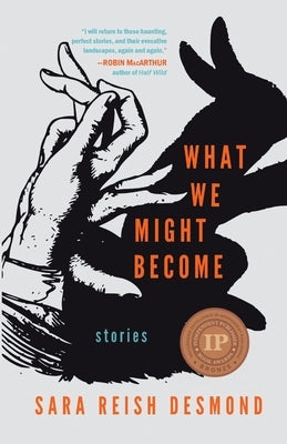 What We Might Become: Stories by Reish Desmond, Sara