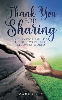 Thank You for Sharing: A Survivor's Guide to the Twelve-Step Recovery World by Grey, Mark