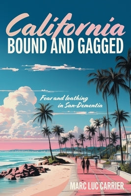 California Bound and Gagged: Fear and loathing in San-Dementia Paperback FriesenPress