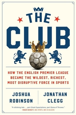 The Club: How the English Premier League Became the Wildest, Richest, Most Disruptive Force in Sports Paperback Mariner Books