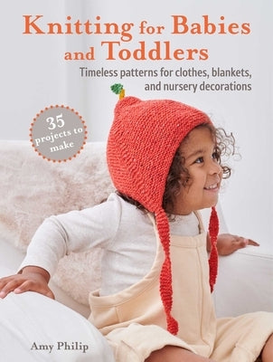 Knitting for Babies and Toddlers: 35 Projects to Make: Timeless Patterns for Clothes, Blankets, and Nursery Decorations Paperback Cico