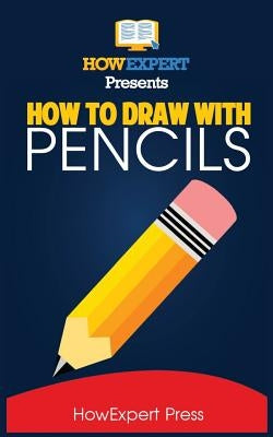 How To Draw With Pencils: Your Step-By-Step Guide To Drawing With Pencils by Howexpert Press