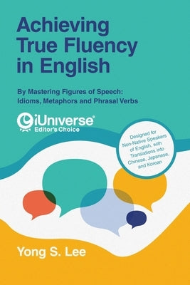 Achieving True Fluency in English: By Mastering Figures of Speech: Idioms, Metaphors and Phrasal Verbs Paperback iUniverse