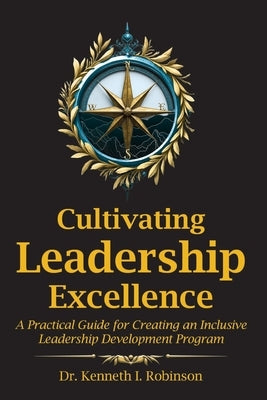 Cultivating Leadership Excellence: A Practical Guide for Creating an Inclusive Leadership Development Program by Robinson, Kenneth Irvin