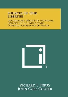 Sources Of Our Liberties: Documentary Origins Of Individual Liberties In The United States Constitution And Bill Of Rights Paperback Literary Licensing, LLC