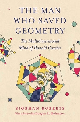 The Man Who Saved Geometry: The Multidimensional Mind of Donald Coxeter Paperback Princeton University Press