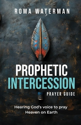 Prophetic Intercession Prayer Guide: Hearing God's Voice To Pray Heaven On Earth Paperback I Was Carried Pty Ltd