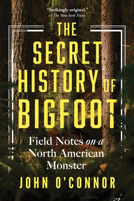 The Secret History of Bigfoot: Field Notes on a North American Monster Paperback Sourcebooks