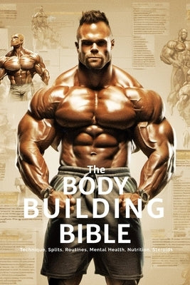 The Bodybuilding Bible: Expert Strategies and Techniques for Effective Bodybuilding: Includes Routines, Splits, Hypertrophy, Nutritional, Ster Paperback Independently Published