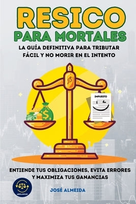 RESICO para mortales: La guía definitiva para tributar fácil y no morir en el intento. Entiende tus obligaciones, evita errores y maximiza tus gananci by Almeida, José