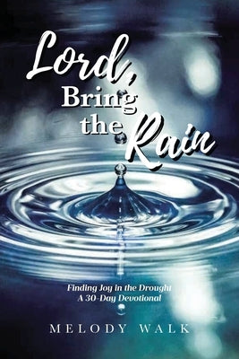 Lord, Bring the Rain: Finding Joy in the Drought; A 30-Day Devotional by Walk, Melody