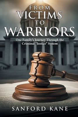 From Victims to Warriors: One Family's Journey Through the Criminal "Justice" System by Kane, Sanford