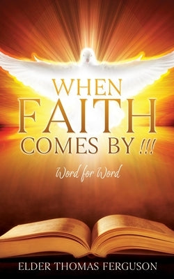 When Faith Comes by !!!: Word for Word by Ferguson, Elder Thomas