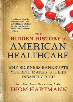 The Hidden History of American Healthcare: Why Sickness Bankrupts You and Makes Others Insanely Rich Paperback Berrett-Koehler Publishers