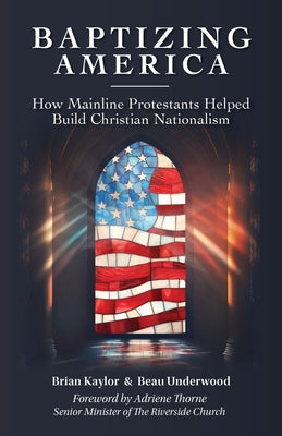 Baptizing America: How Mainline Protestants Helped Build Christian Nationalism Paperback Chalice Press