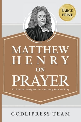 Matthew Henry on Prayer: 31 Biblical Insights for Learning How to Pray (LARGE PRINT) by Team, Godlipress
