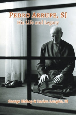 Pedro Arrupe, SJ: His Life and Legacy by Bishop, George