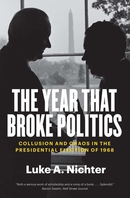 The Year That Broke Politics: Collusion and Chaos in the Presidential Election of 1968 Paperback Yale University Press